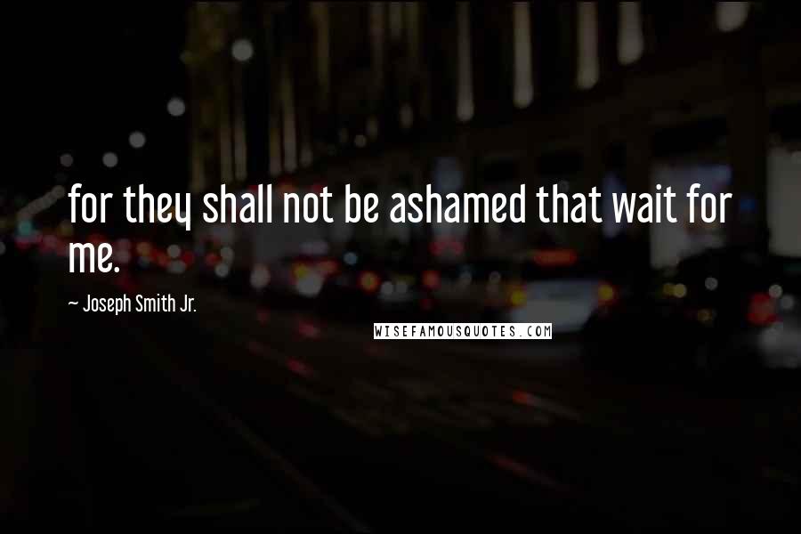 Joseph Smith Jr. Quotes: for they shall not be ashamed that wait for me.