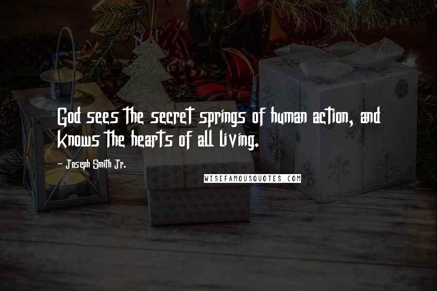 Joseph Smith Jr. Quotes: God sees the secret springs of human action, and knows the hearts of all living.