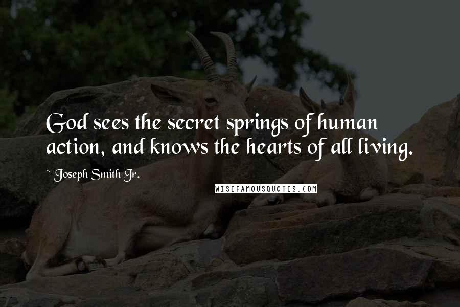 Joseph Smith Jr. Quotes: God sees the secret springs of human action, and knows the hearts of all living.