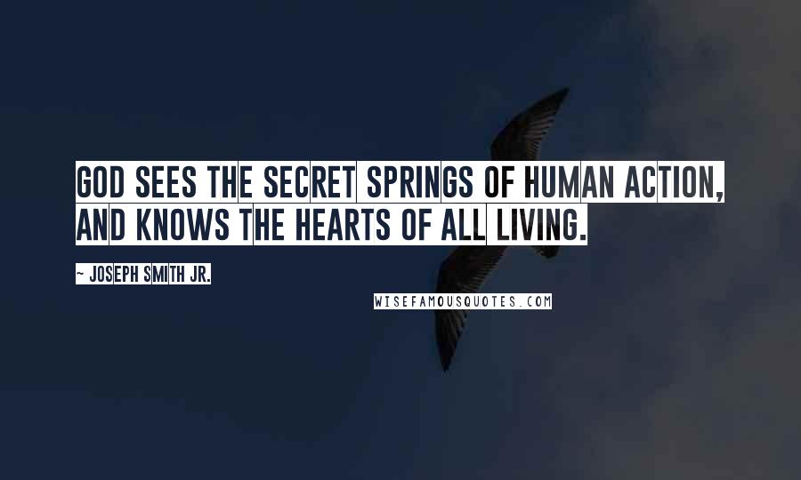 Joseph Smith Jr. Quotes: God sees the secret springs of human action, and knows the hearts of all living.