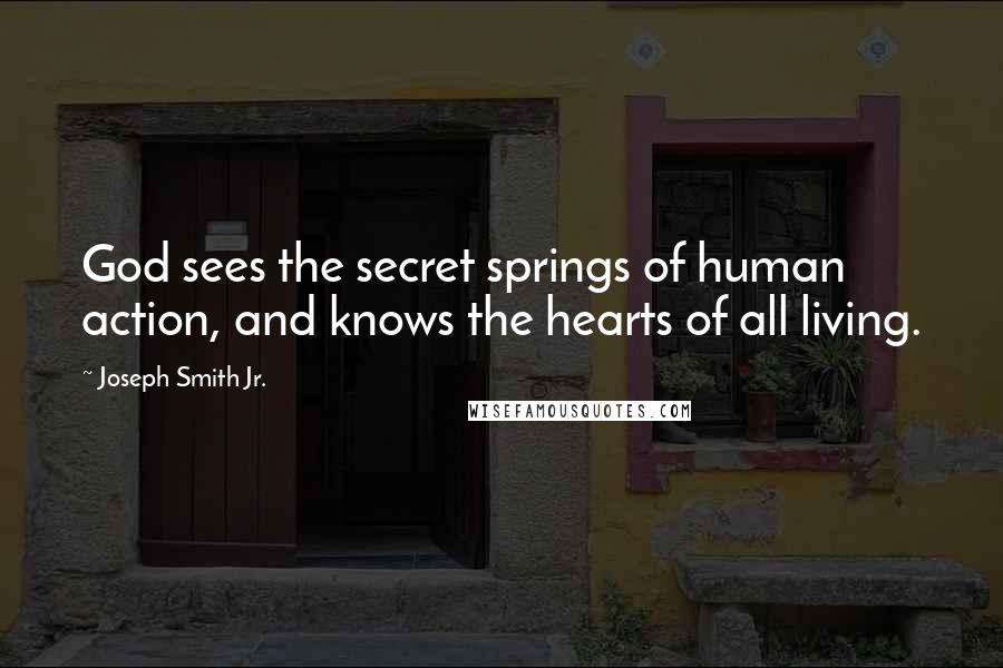 Joseph Smith Jr. Quotes: God sees the secret springs of human action, and knows the hearts of all living.