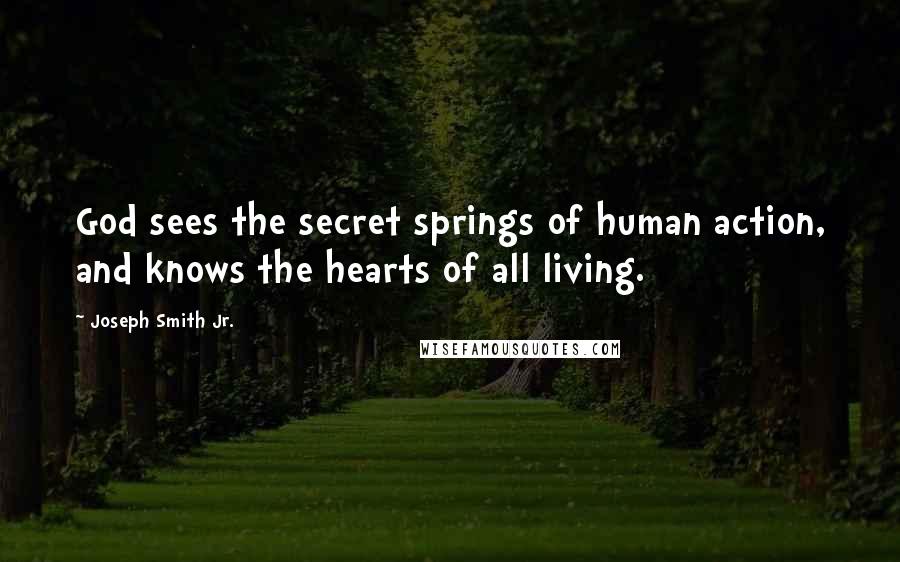 Joseph Smith Jr. Quotes: God sees the secret springs of human action, and knows the hearts of all living.