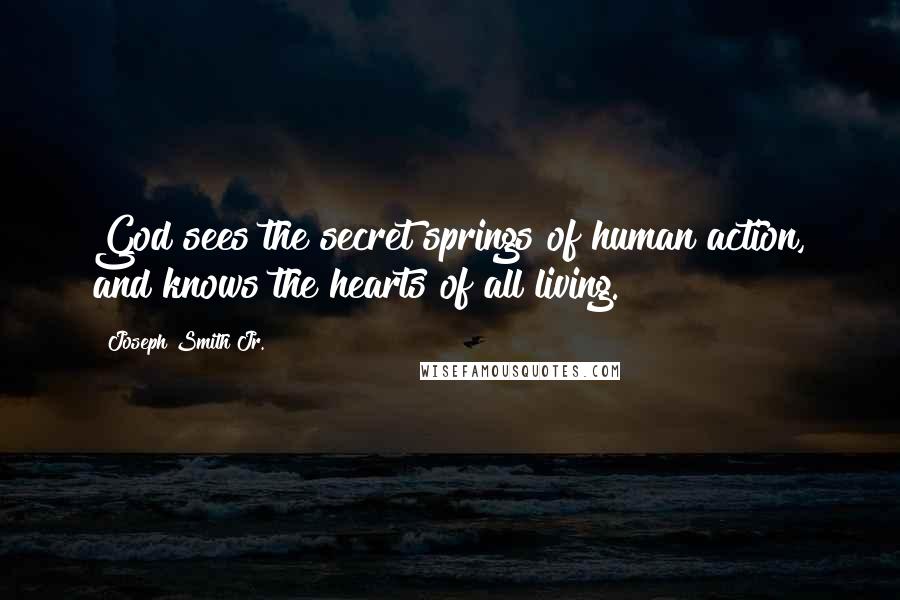 Joseph Smith Jr. Quotes: God sees the secret springs of human action, and knows the hearts of all living.