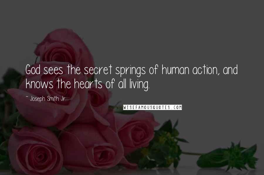 Joseph Smith Jr. Quotes: God sees the secret springs of human action, and knows the hearts of all living.