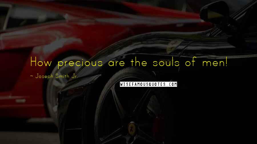 Joseph Smith Jr. Quotes: How precious are the souls of men!