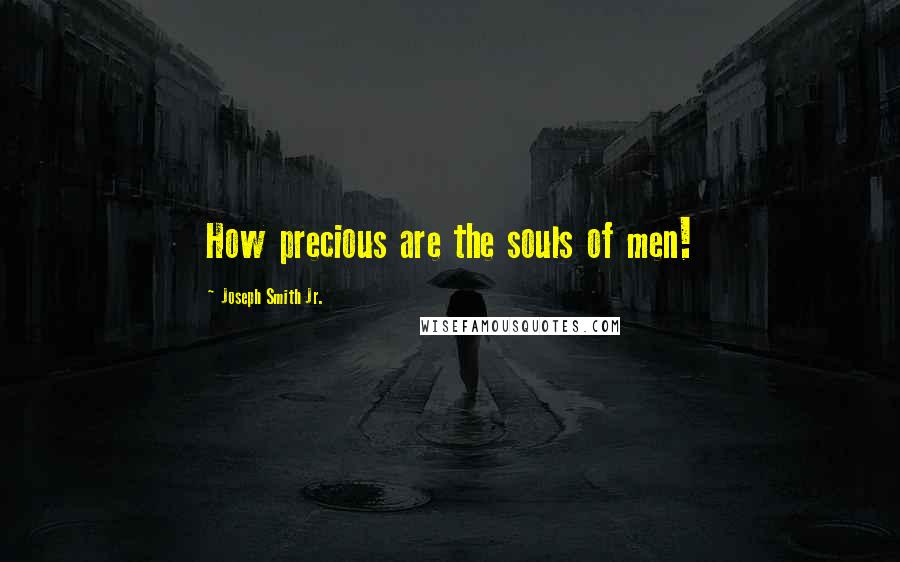Joseph Smith Jr. Quotes: How precious are the souls of men!