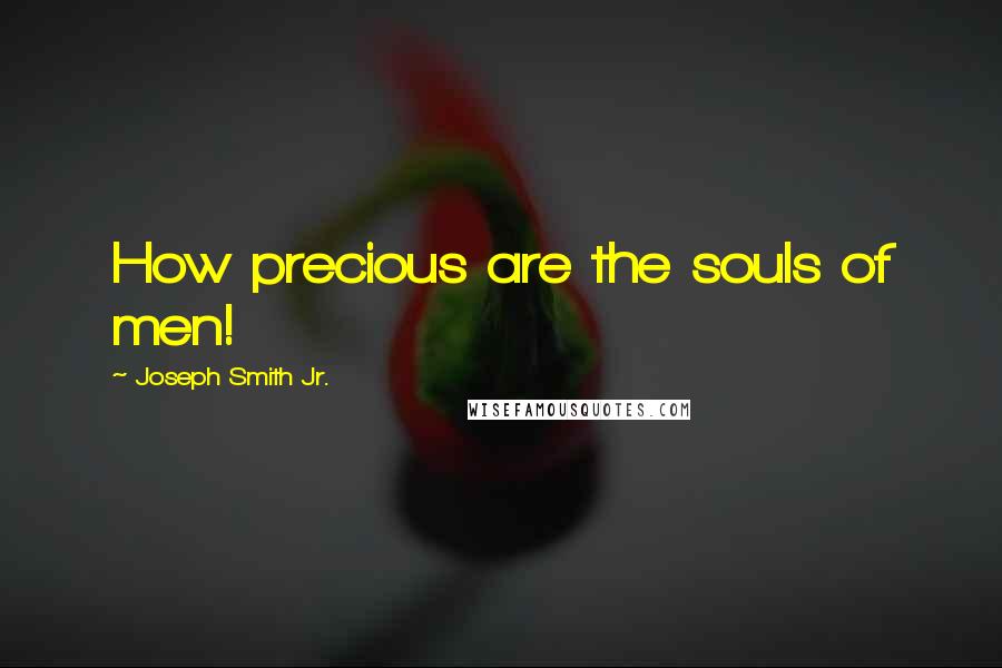 Joseph Smith Jr. Quotes: How precious are the souls of men!