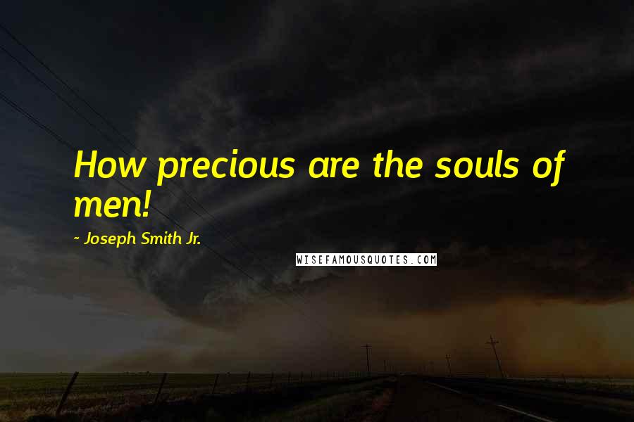 Joseph Smith Jr. Quotes: How precious are the souls of men!