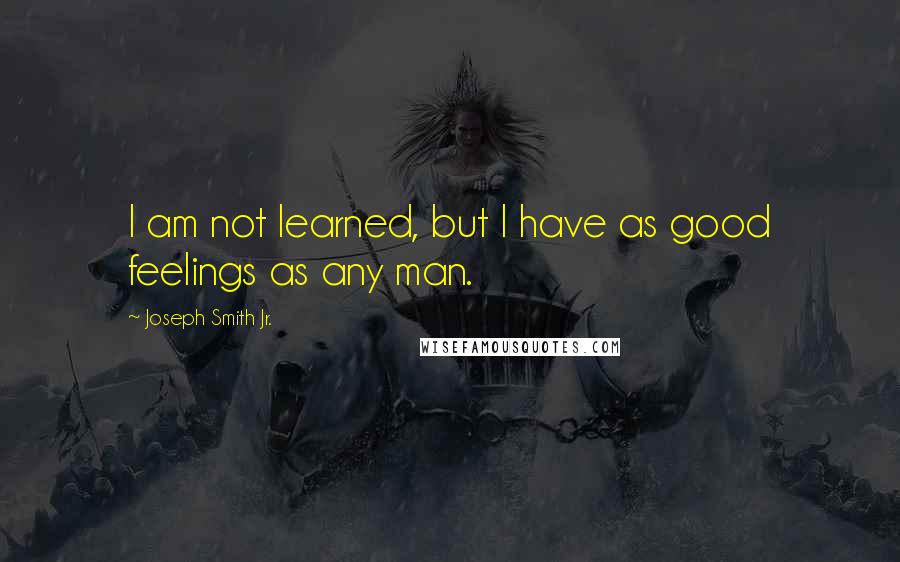 Joseph Smith Jr. Quotes: I am not learned, but I have as good feelings as any man.