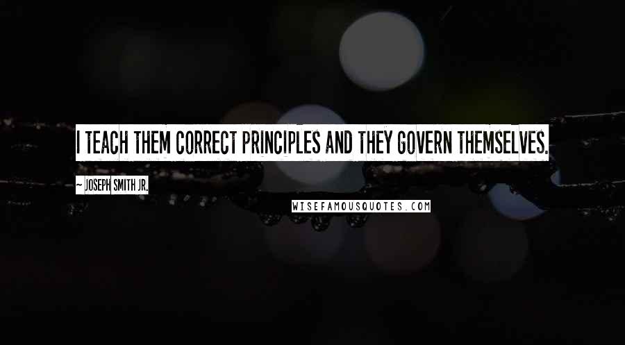 Joseph Smith Jr. Quotes: I teach them correct principles and they govern themselves.