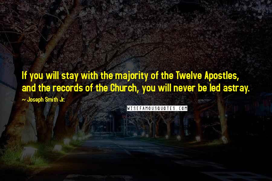 Joseph Smith Jr. Quotes: If you will stay with the majority of the Twelve Apostles, and the records of the Church, you will never be led astray.