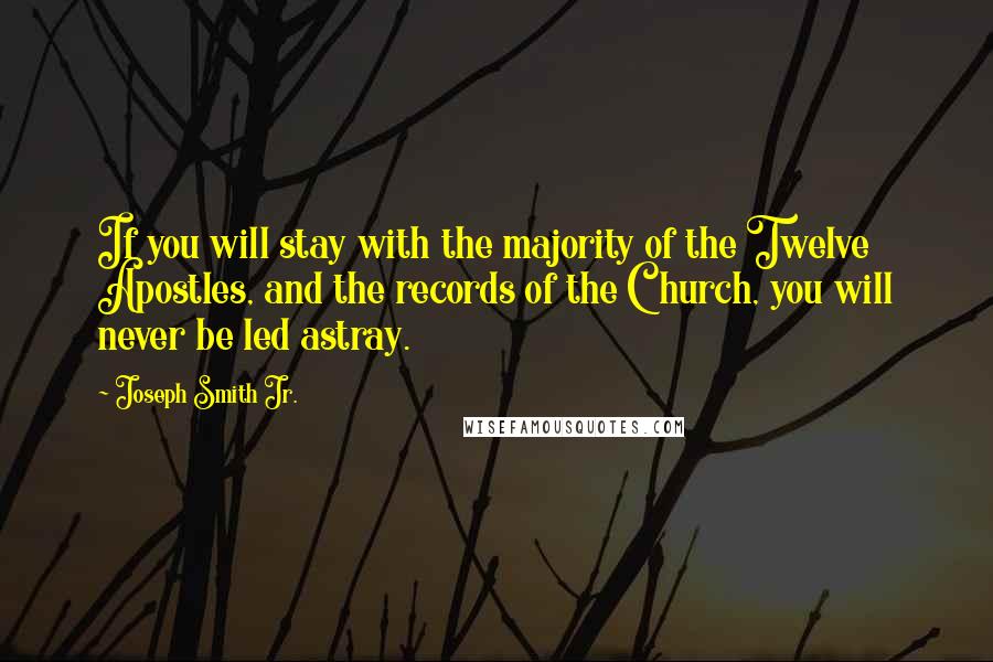 Joseph Smith Jr. Quotes: If you will stay with the majority of the Twelve Apostles, and the records of the Church, you will never be led astray.