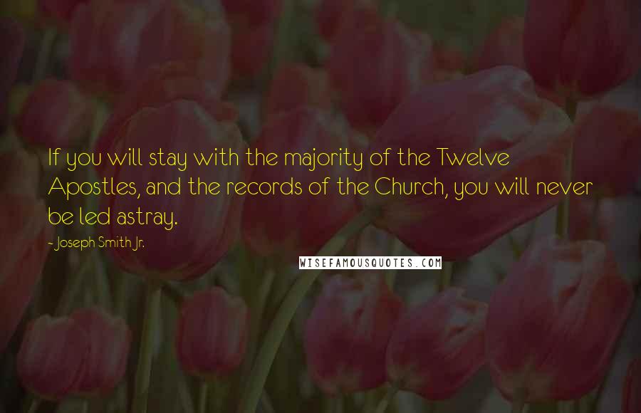 Joseph Smith Jr. Quotes: If you will stay with the majority of the Twelve Apostles, and the records of the Church, you will never be led astray.