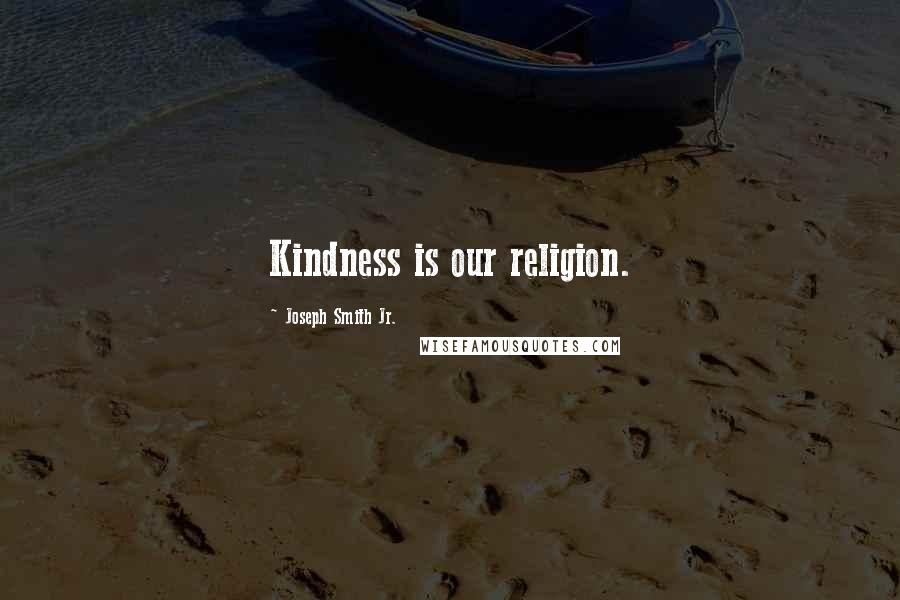 Joseph Smith Jr. Quotes: Kindness is our religion.