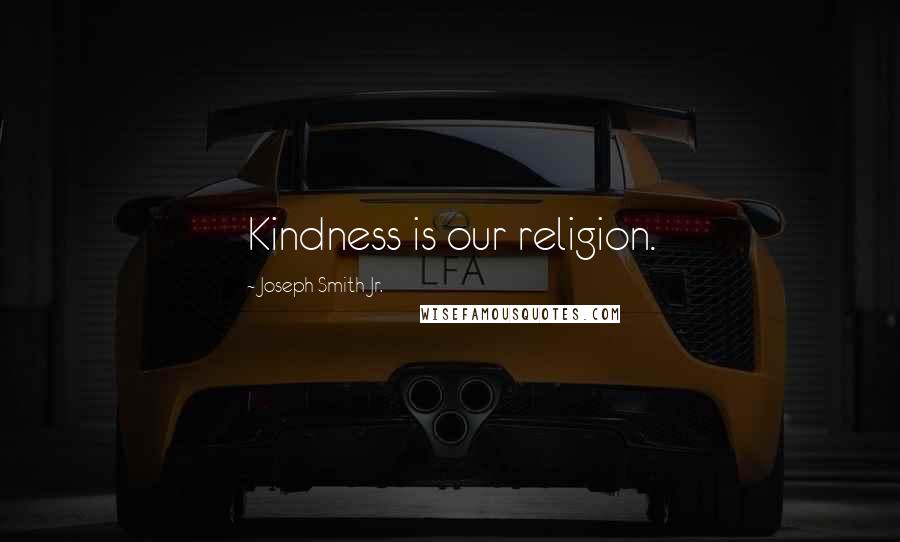 Joseph Smith Jr. Quotes: Kindness is our religion.