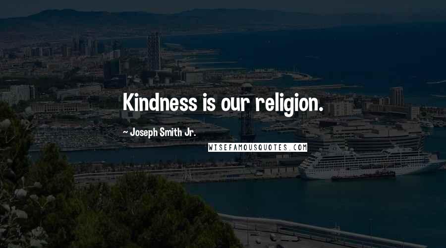 Joseph Smith Jr. Quotes: Kindness is our religion.