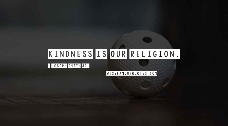 Joseph Smith Jr. Quotes: Kindness is our religion.