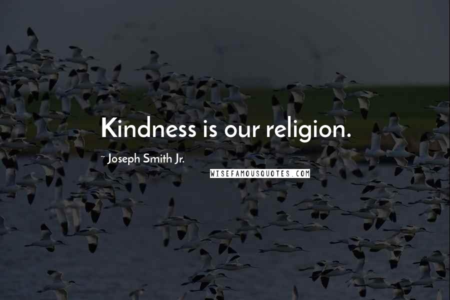 Joseph Smith Jr. Quotes: Kindness is our religion.