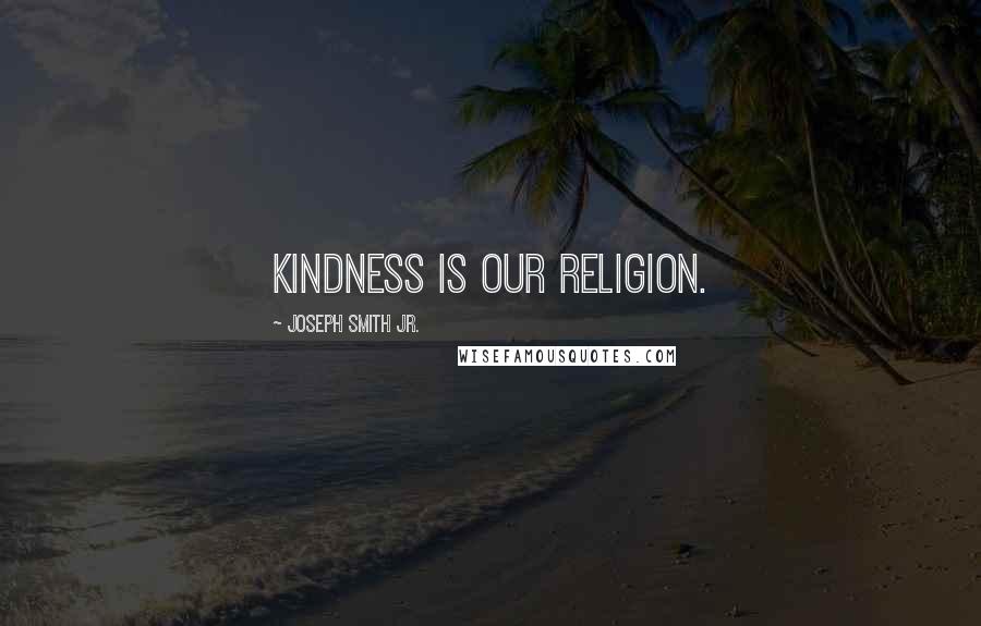 Joseph Smith Jr. Quotes: Kindness is our religion.