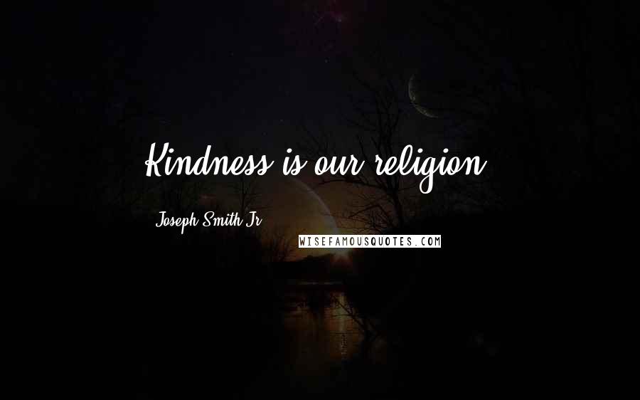 Joseph Smith Jr. Quotes: Kindness is our religion.