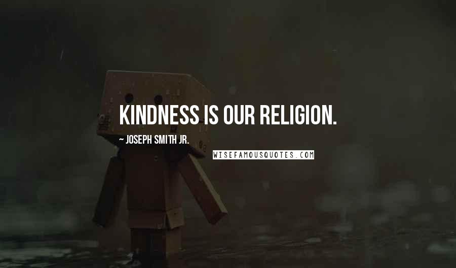 Joseph Smith Jr. Quotes: Kindness is our religion.