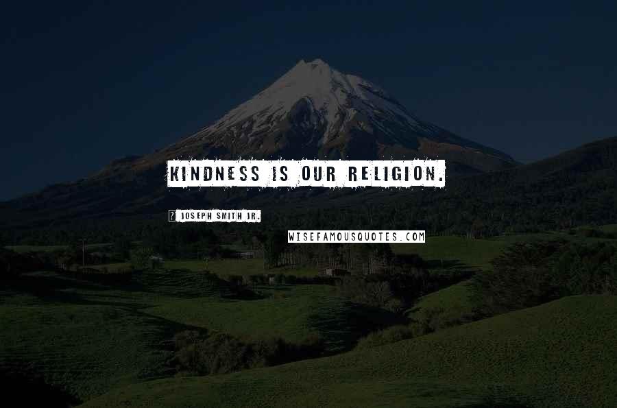 Joseph Smith Jr. Quotes: Kindness is our religion.