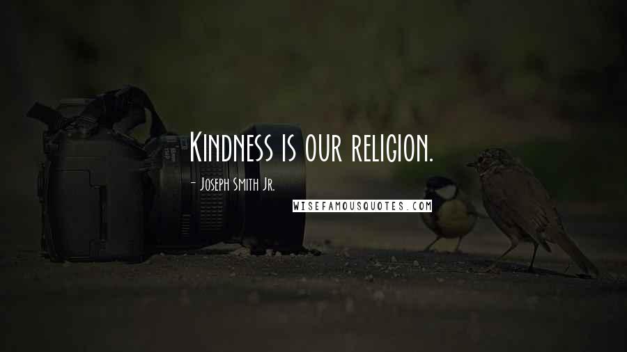 Joseph Smith Jr. Quotes: Kindness is our religion.