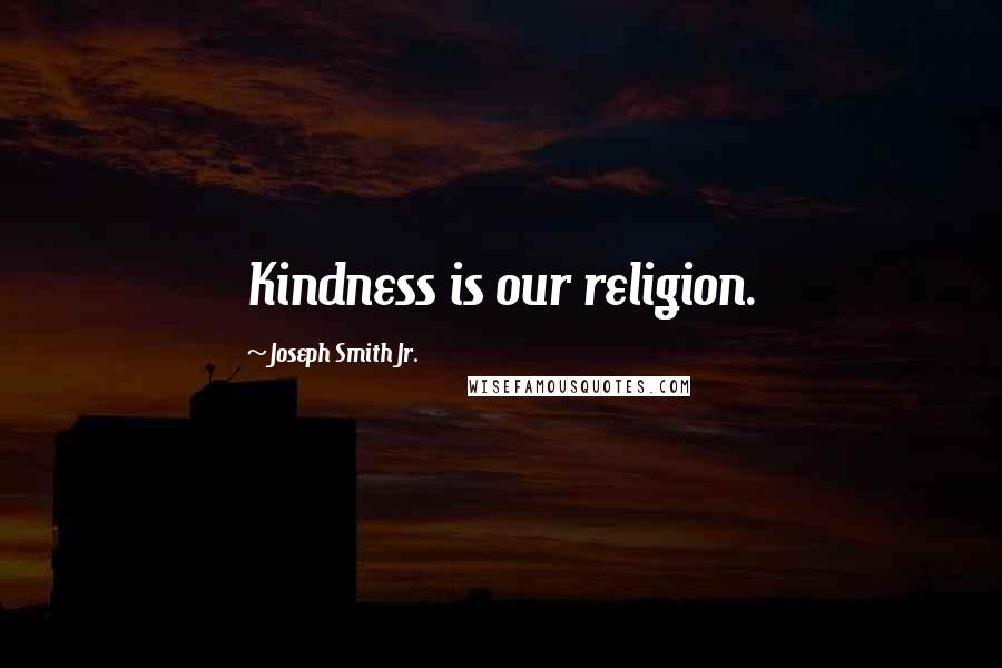 Joseph Smith Jr. Quotes: Kindness is our religion.