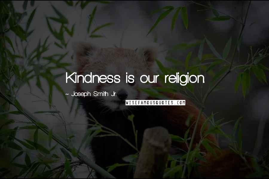 Joseph Smith Jr. Quotes: Kindness is our religion.