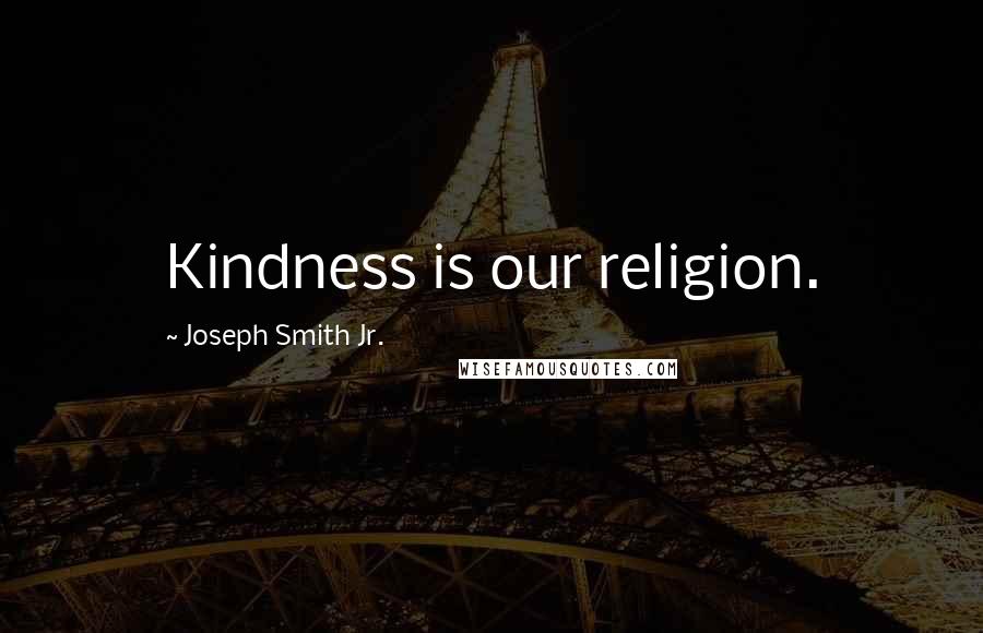 Joseph Smith Jr. Quotes: Kindness is our religion.