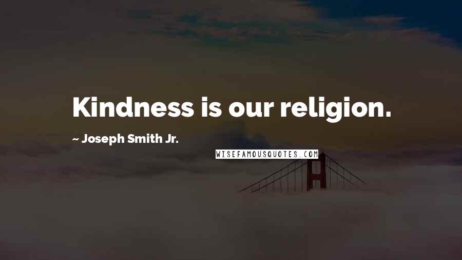 Joseph Smith Jr. Quotes: Kindness is our religion.