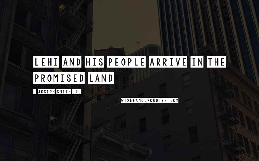 Joseph Smith Jr. Quotes: Lehi and his people arrive in the promised land