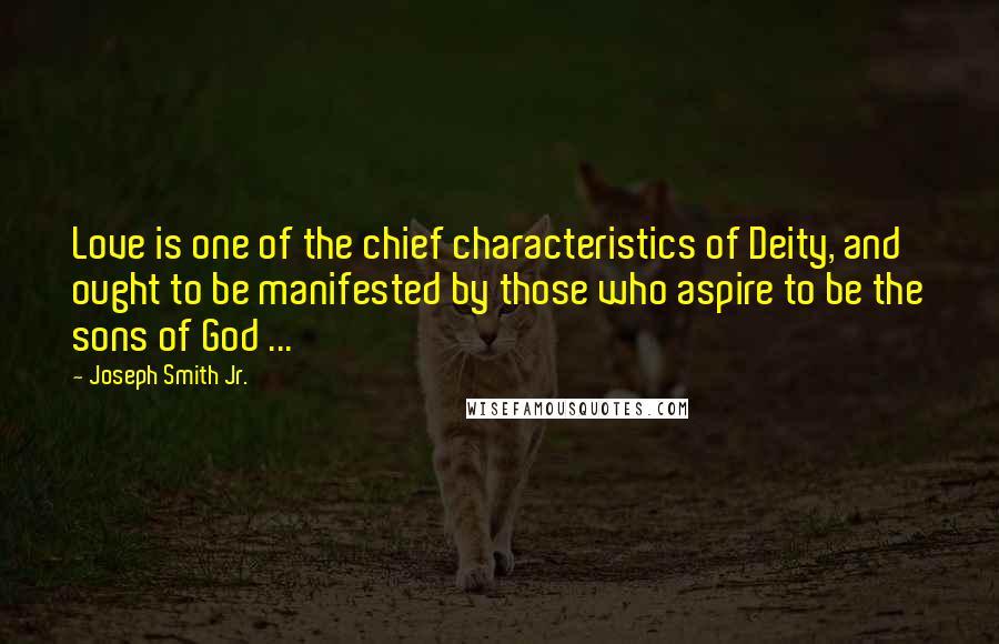 Joseph Smith Jr. Quotes: Love is one of the chief characteristics of Deity, and ought to be manifested by those who aspire to be the sons of God ...