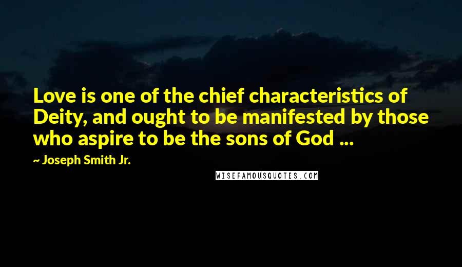 Joseph Smith Jr. Quotes: Love is one of the chief characteristics of Deity, and ought to be manifested by those who aspire to be the sons of God ...