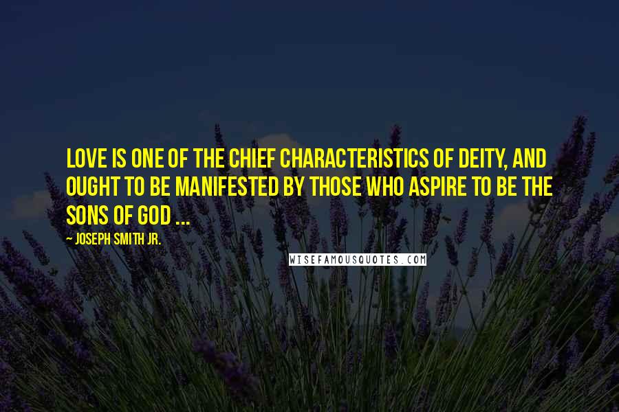 Joseph Smith Jr. Quotes: Love is one of the chief characteristics of Deity, and ought to be manifested by those who aspire to be the sons of God ...