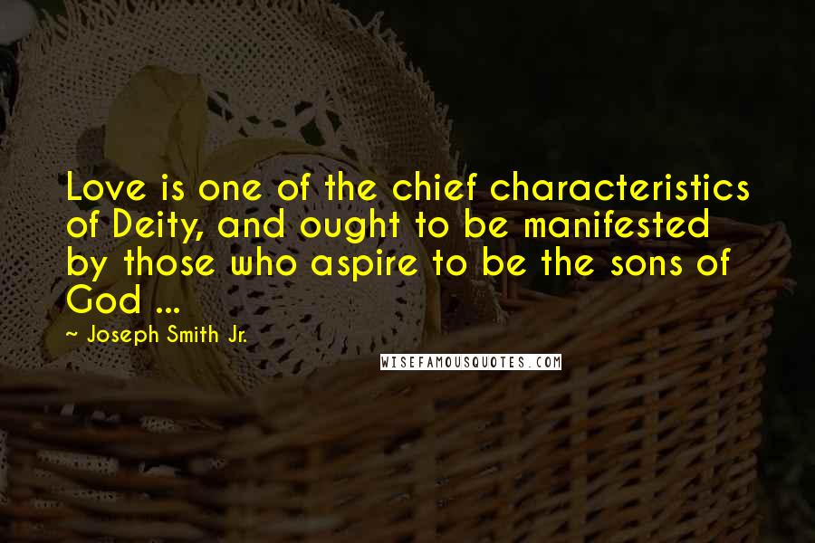 Joseph Smith Jr. Quotes: Love is one of the chief characteristics of Deity, and ought to be manifested by those who aspire to be the sons of God ...