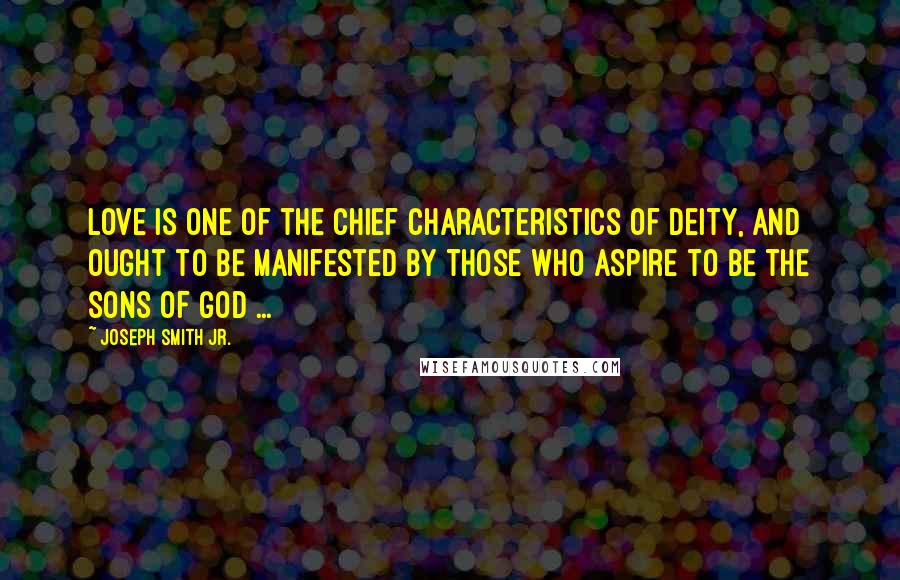 Joseph Smith Jr. Quotes: Love is one of the chief characteristics of Deity, and ought to be manifested by those who aspire to be the sons of God ...