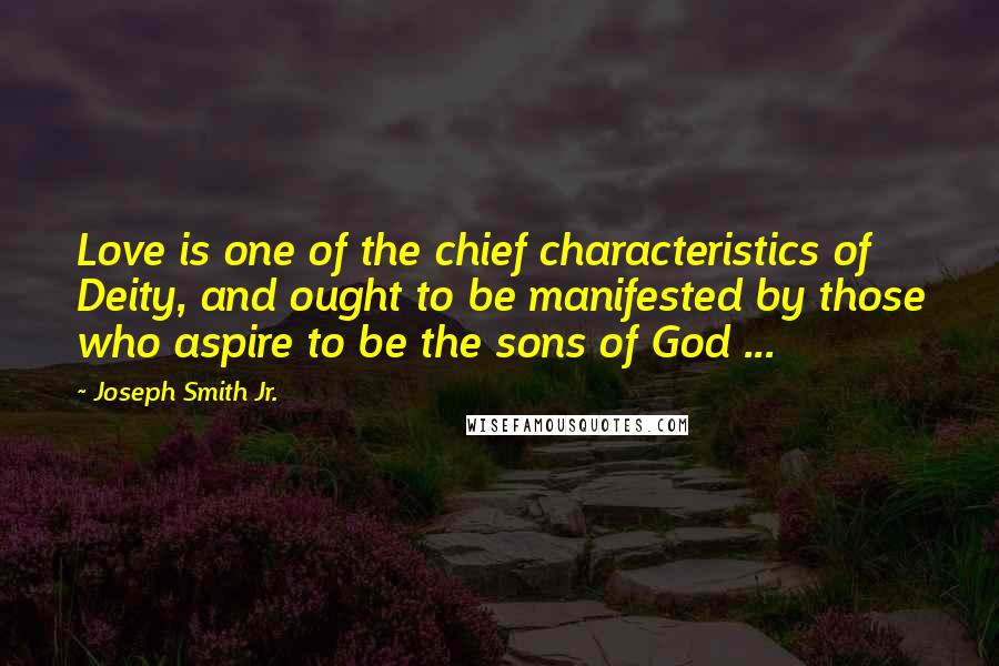 Joseph Smith Jr. Quotes: Love is one of the chief characteristics of Deity, and ought to be manifested by those who aspire to be the sons of God ...