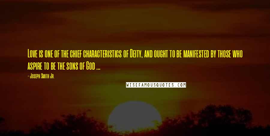 Joseph Smith Jr. Quotes: Love is one of the chief characteristics of Deity, and ought to be manifested by those who aspire to be the sons of God ...