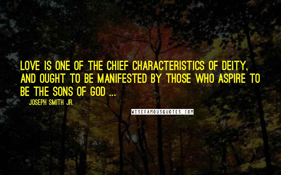 Joseph Smith Jr. Quotes: Love is one of the chief characteristics of Deity, and ought to be manifested by those who aspire to be the sons of God ...