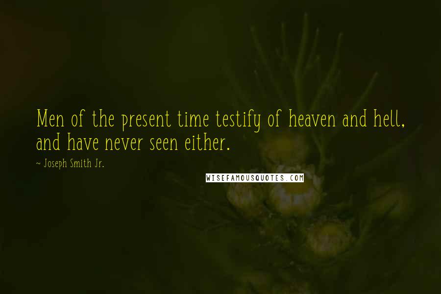 Joseph Smith Jr. Quotes: Men of the present time testify of heaven and hell, and have never seen either.