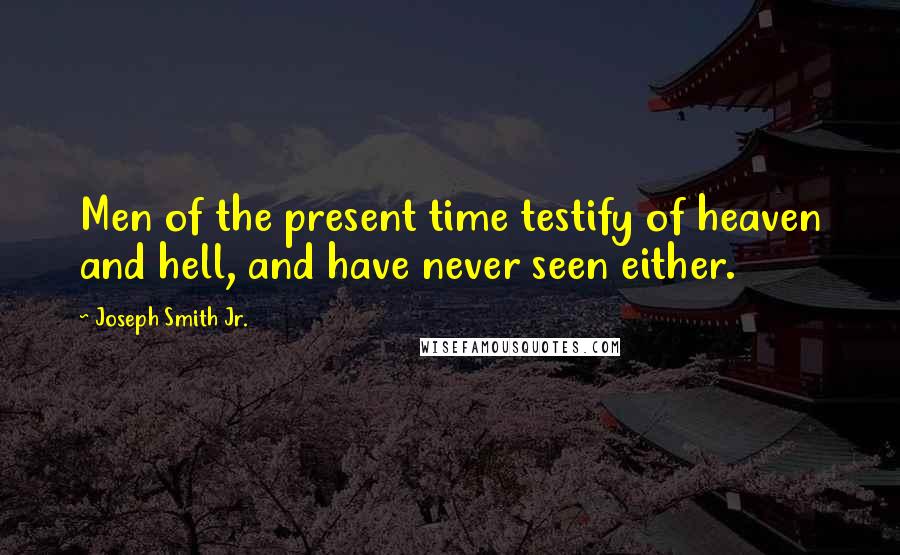 Joseph Smith Jr. Quotes: Men of the present time testify of heaven and hell, and have never seen either.