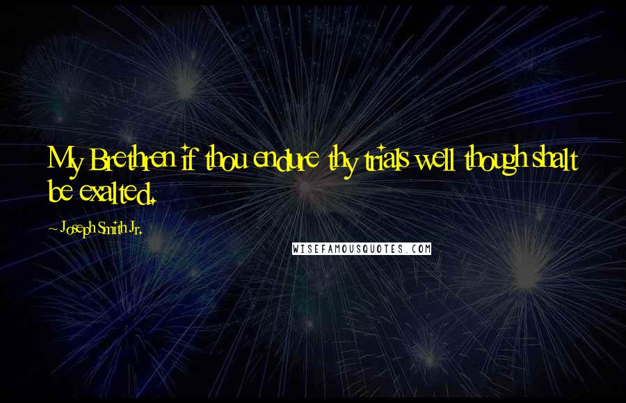 Joseph Smith Jr. Quotes: My Brethren if thou endure thy trials well though shalt be exalted.