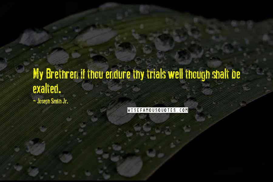 Joseph Smith Jr. Quotes: My Brethren if thou endure thy trials well though shalt be exalted.