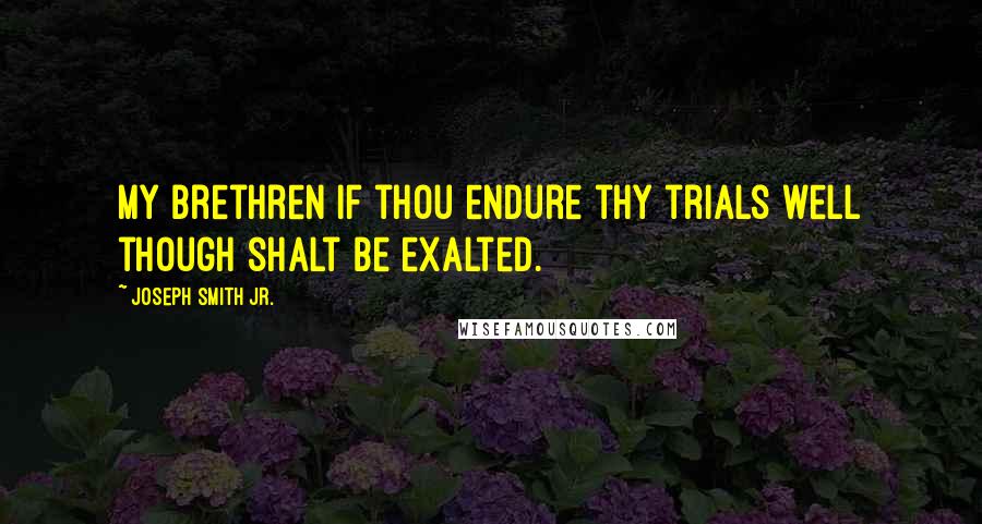 Joseph Smith Jr. Quotes: My Brethren if thou endure thy trials well though shalt be exalted.