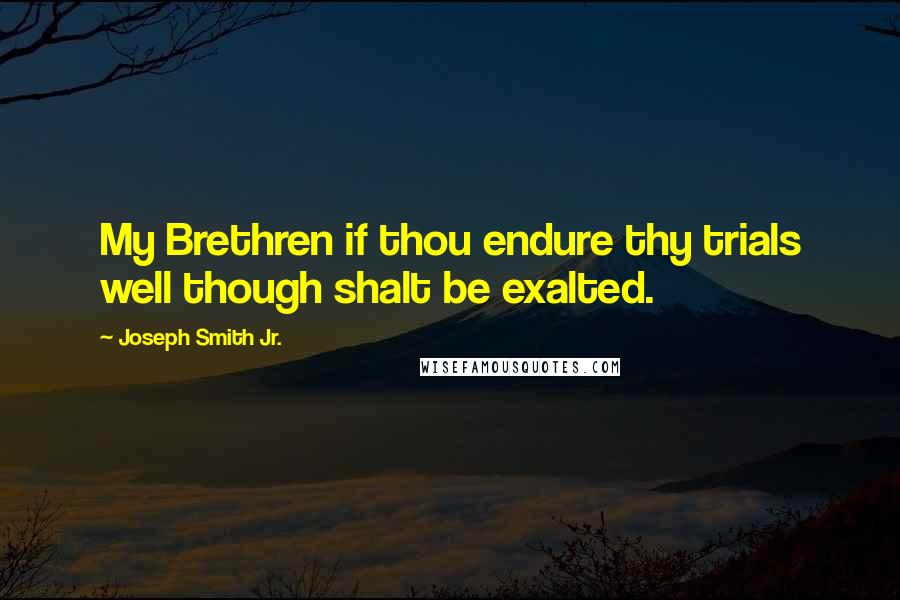 Joseph Smith Jr. Quotes: My Brethren if thou endure thy trials well though shalt be exalted.