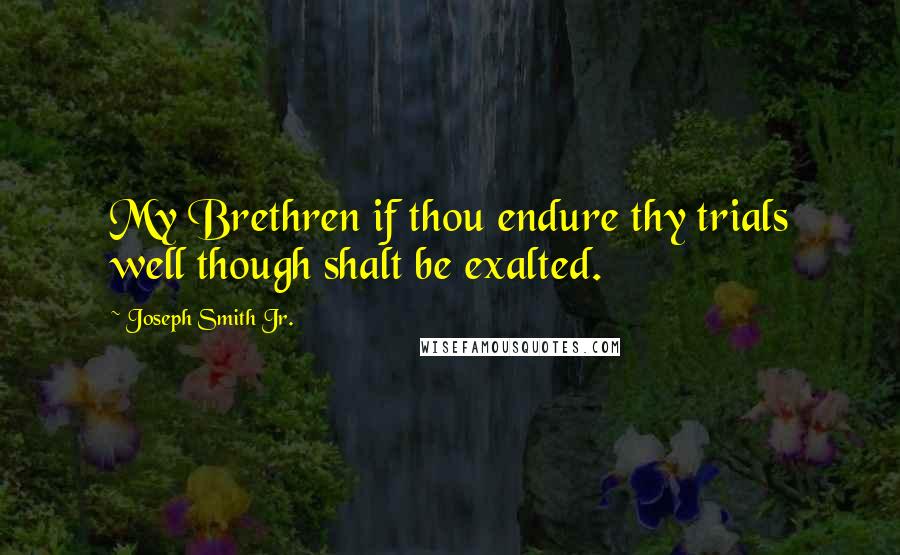 Joseph Smith Jr. Quotes: My Brethren if thou endure thy trials well though shalt be exalted.