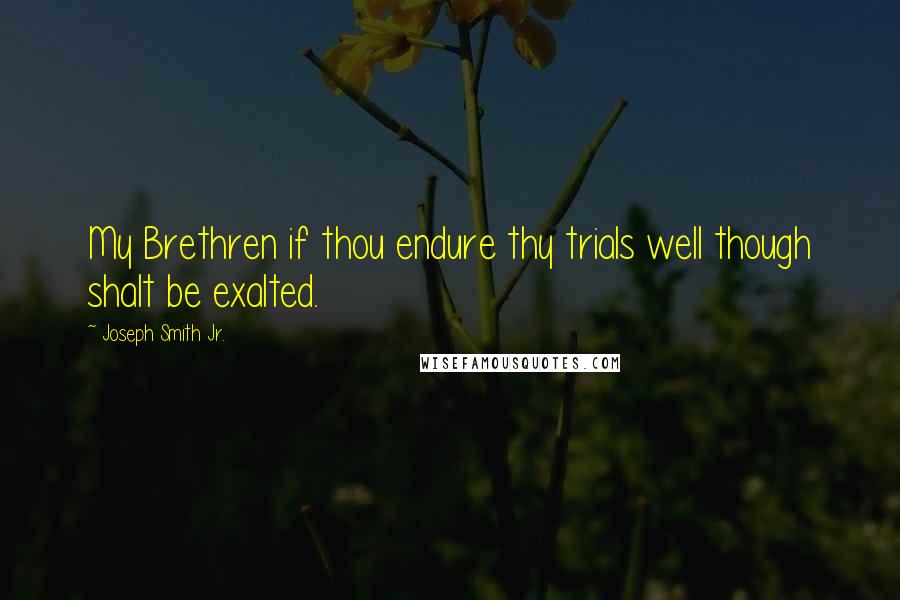 Joseph Smith Jr. Quotes: My Brethren if thou endure thy trials well though shalt be exalted.