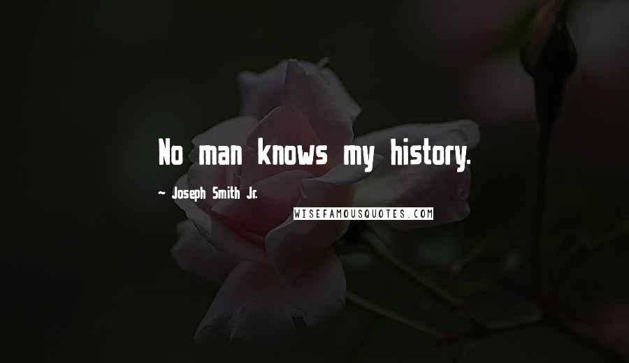 Joseph Smith Jr. Quotes: No man knows my history.