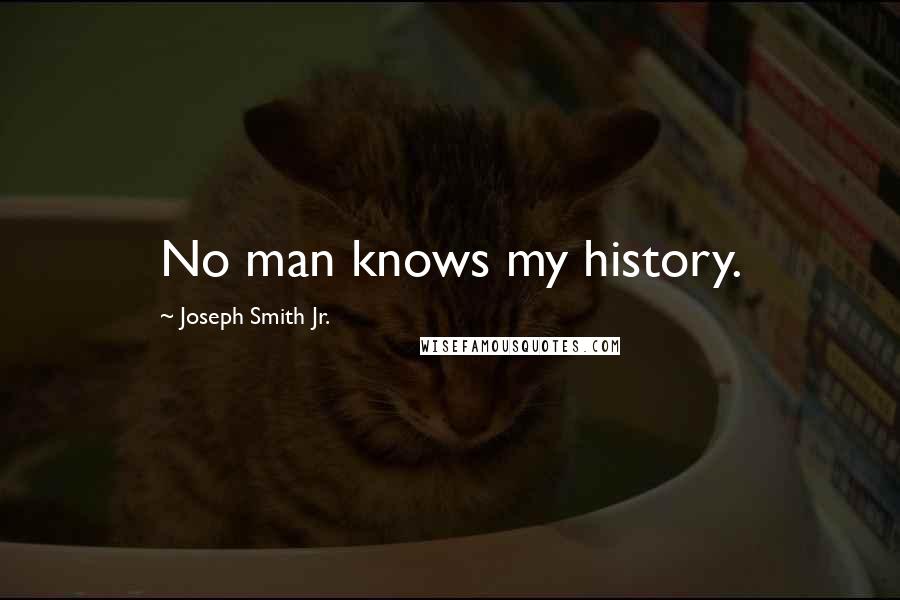 Joseph Smith Jr. Quotes: No man knows my history.